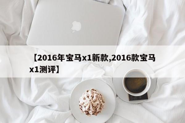 【2016年宝马x1新款,2016款宝马x1测评】