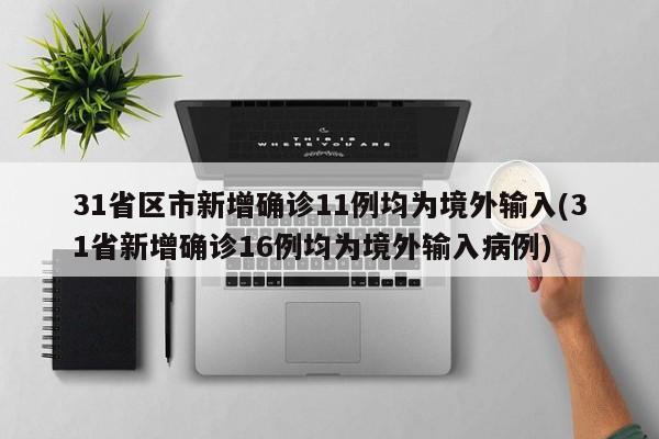 31省区市新增确诊11例均为境外输入(31省新增确诊16例均为境外输入病例)
