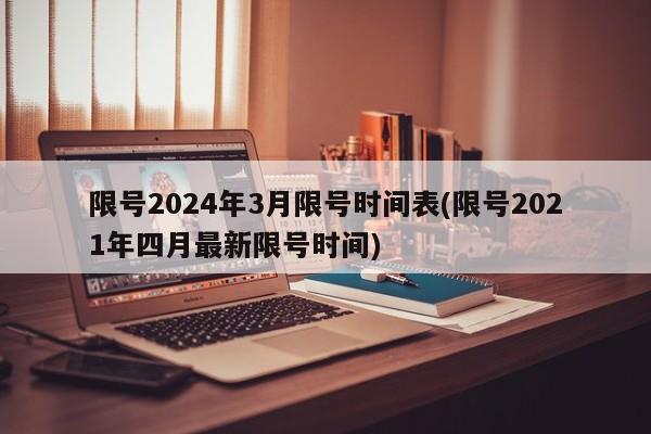 限号2024年3月限号时间表(限号2021年四月最新限号时间)