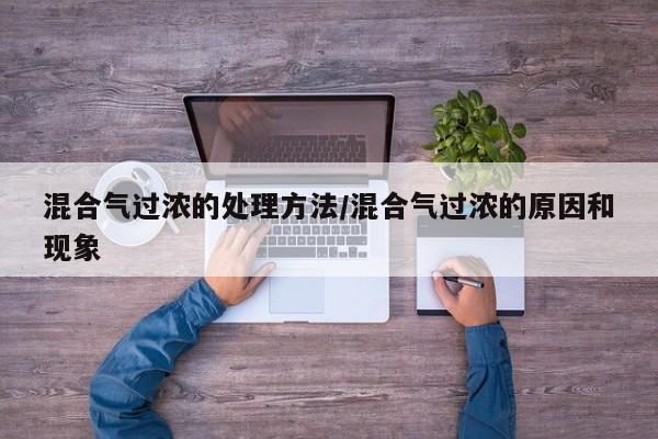 混合气过浓的处理方法/混合气过浓的原因和现象