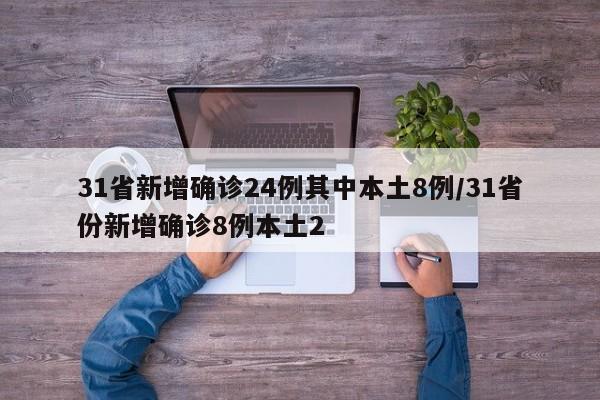 31省新增确诊24例其中本土8例/31省份新增确诊8例本土2