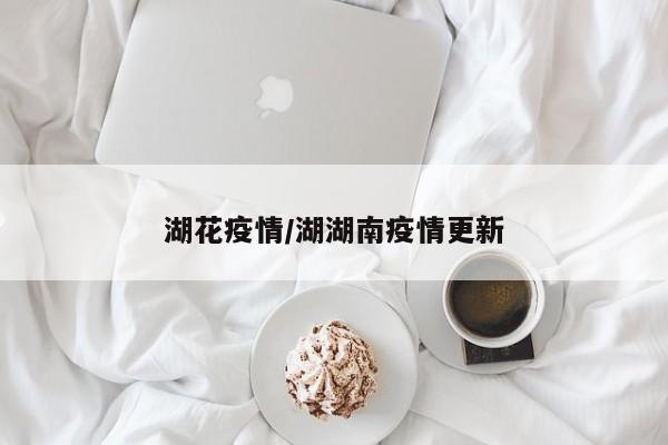 湖花疫情/湖湖南疫情更新