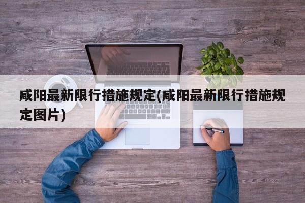 咸阳最新限行措施规定(咸阳最新限行措施规定图片)