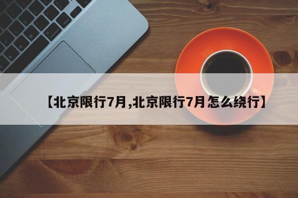 【北京限行7月,北京限行7月怎么绕行】