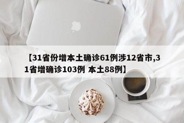 【31省份增本土确诊61例涉12省市,31省增确诊103例 本土88例】