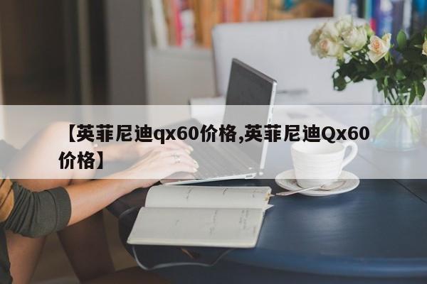 【英菲尼迪qx60价格,英菲尼迪Qx60价格】