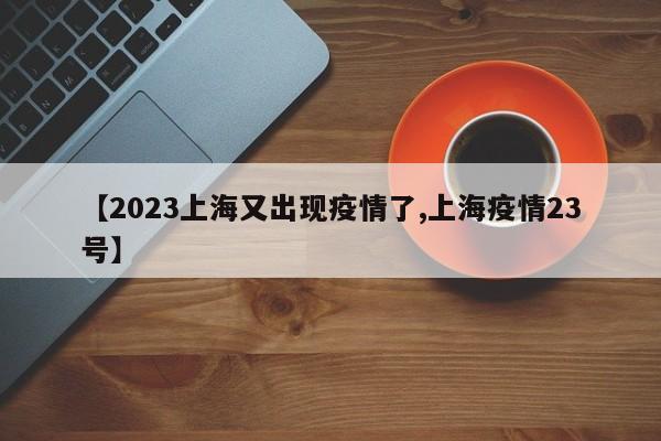【2023上海又出现疫情了,上海疫情23号】