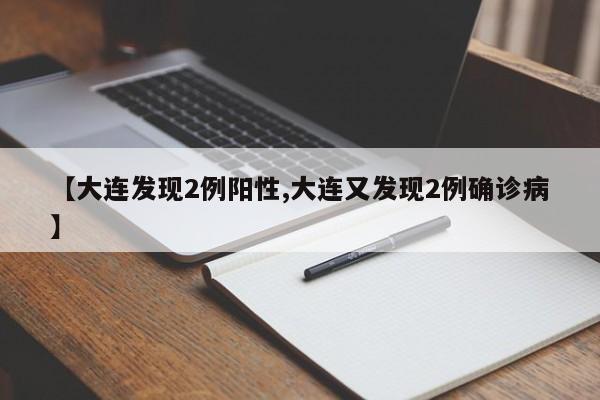 【大连发现2例阳性,大连又发现2例确诊病】