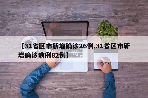 【31省区市新增确诊26例,31省区市新增确诊病例82例】