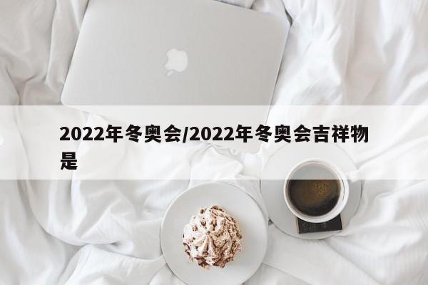 2022年冬奥会/2022年冬奥会吉祥物是