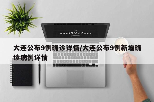 大连公布9例确诊详情/大连公布9例新增确诊病例详情