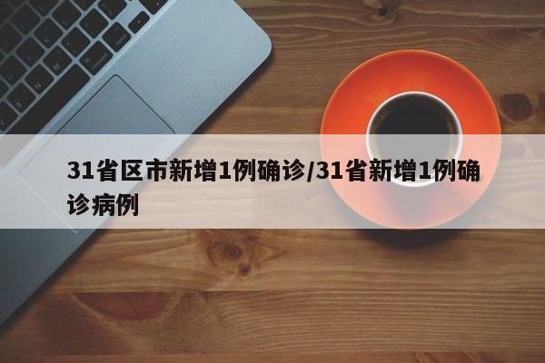 31省区市新增1例确诊/31省新增1例确诊病例