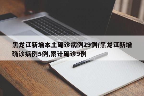 黑龙江新增本土确诊病例29例/黑龙江新增确诊病例5例,累计确诊9例