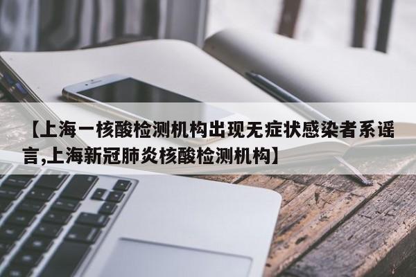 【上海一核酸检测机构出现无症状感染者系谣言,上海新冠肺炎核酸检测机构】