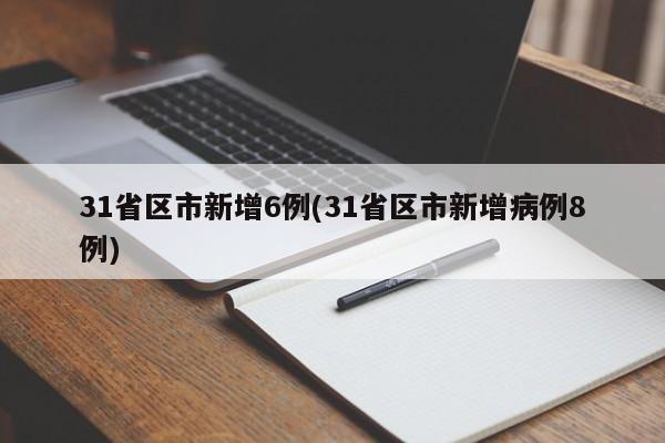 31省区市新增6例(31省区市新增病例8例)