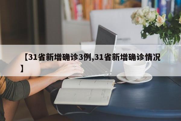 【31省新增确诊3例,31省新增确诊情况】