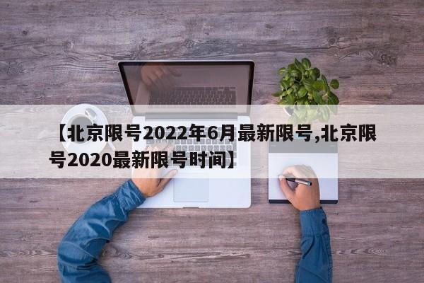 【北京限号2022年6月最新限号,北京限号2020最新限号时间】