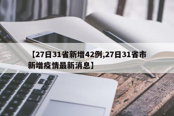【27日31省新增42例,27日31省市新增疫情最新消息】