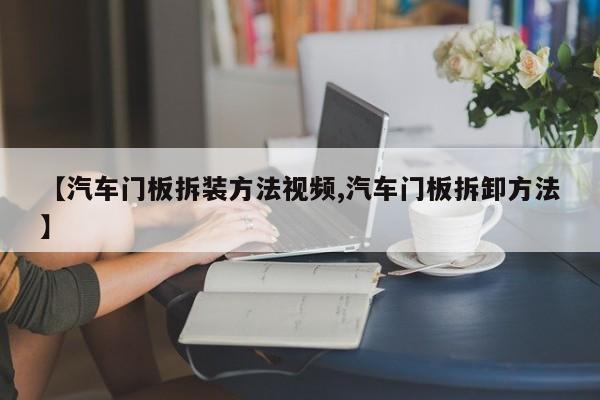 【汽车门板拆装方法视频,汽车门板拆卸方法】