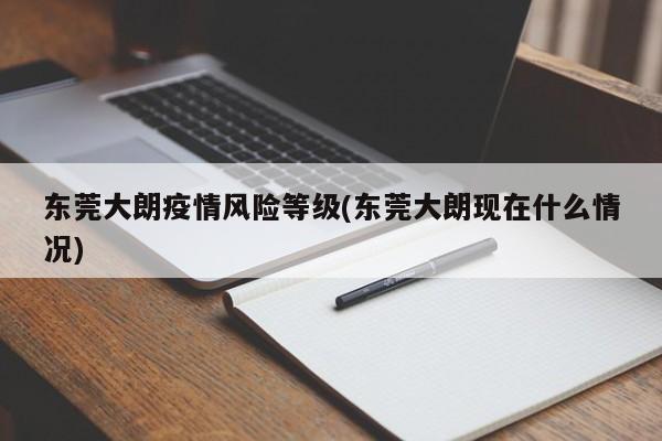 东莞大朗疫情风险等级(东莞大朗现在什么情况)