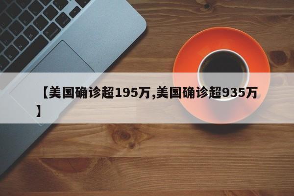 【美国确诊超195万,美国确诊超935万】