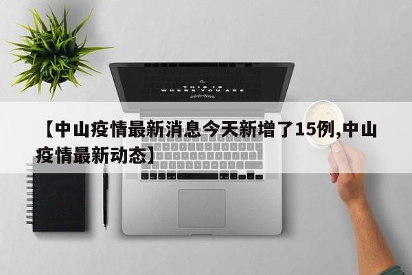 【中山疫情最新消息今天新增了15例,中山疫情最新动态】