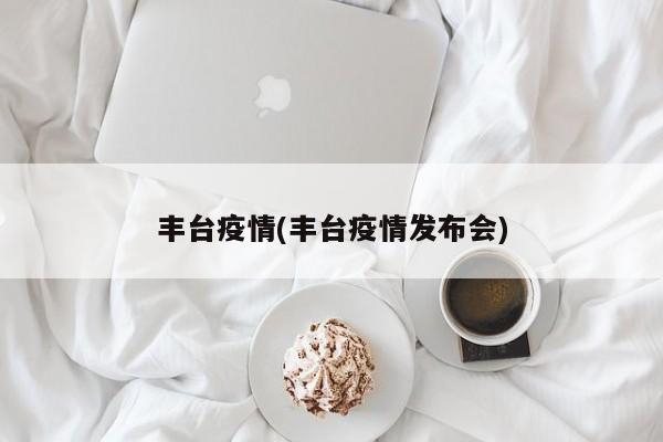 丰台疫情(丰台疫情发布会)