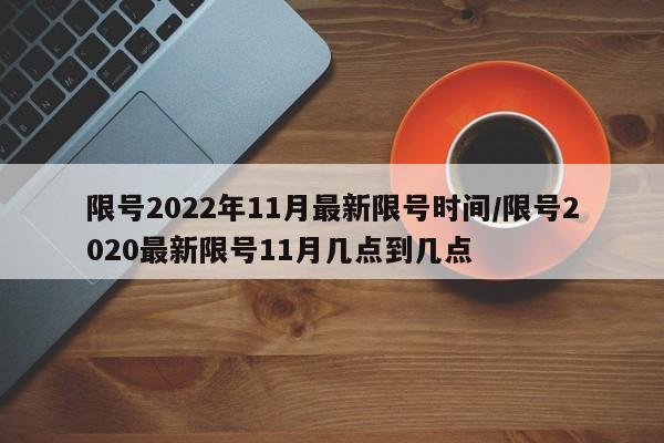 限号2022年11月最新限号时间/限号2020最新限号11月几点到几点