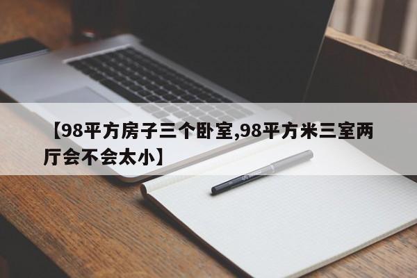 【98平方房子三个卧室,98平方米三室两厅会不会太小】