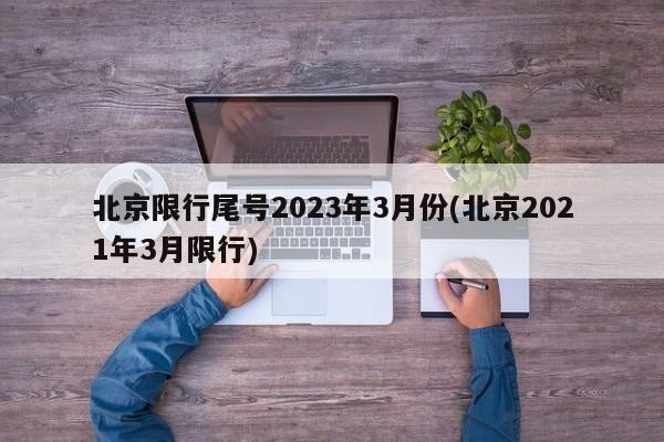 北京限行尾号2023年3月份(北京2021年3月限行)