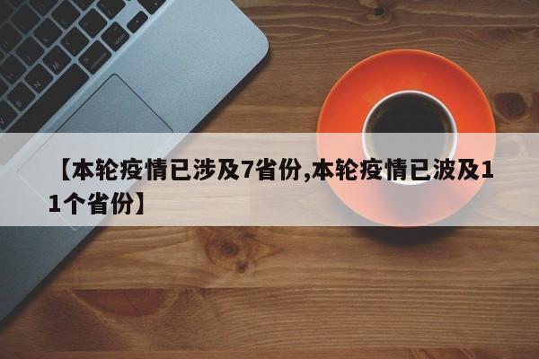 【本轮疫情已涉及7省份,本轮疫情已波及11个省份】
