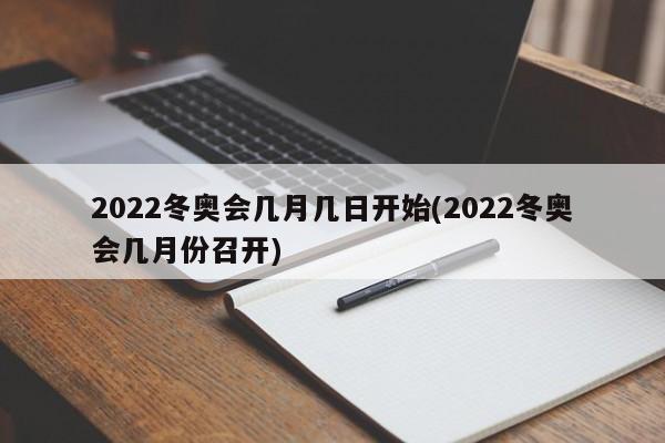 2022冬奥会几月几日开始(2022冬奥会几月份召开)