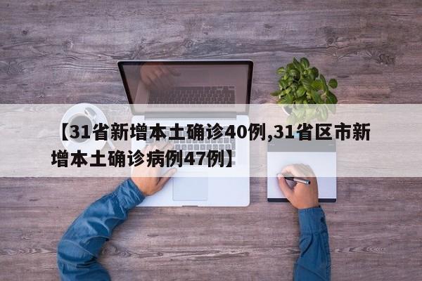 【31省新增本土确诊40例,31省区市新增本土确诊病例47例】