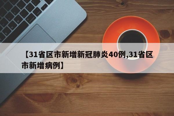 【31省区市新增新冠肺炎40例,31省区市新增病例】