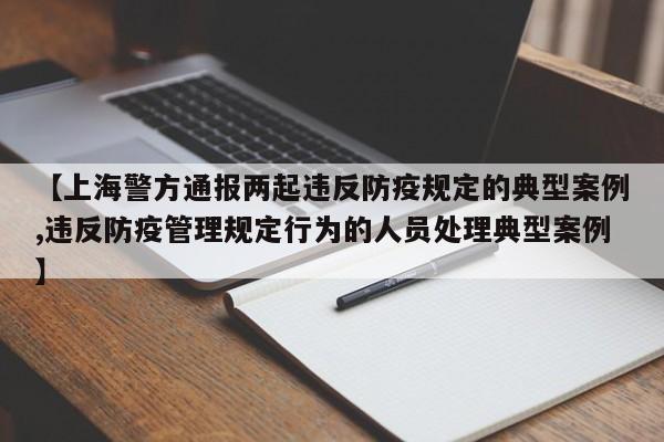 【上海警方通报两起违反防疫规定的典型案例,违反防疫管理规定行为的人员处理典型案例】