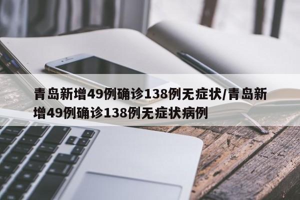 青岛新增49例确诊138例无症状/青岛新增49例确诊138例无症状病例