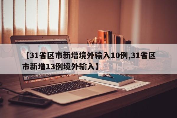 【31省区市新增境外输入10例,31省区市新增13例境外输入】