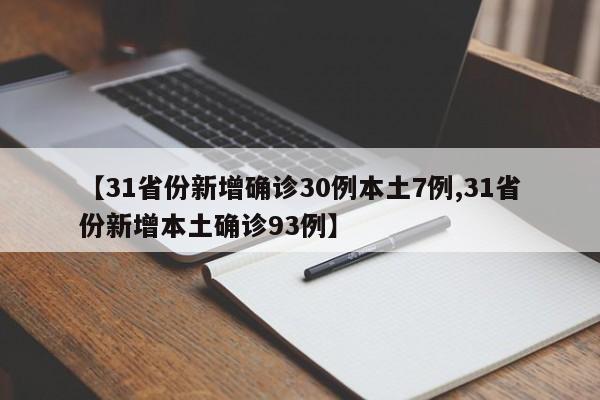 【31省份新增确诊30例本土7例,31省份新增本土确诊93例】