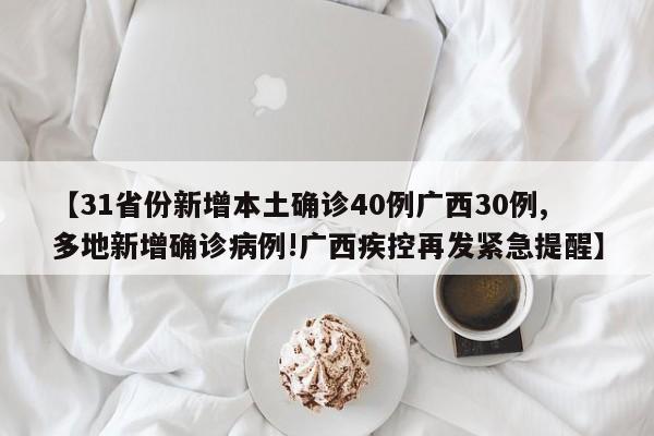 【31省份新增本土确诊40例广西30例,多地新增确诊病例!广西疾控再发紧急提醒】