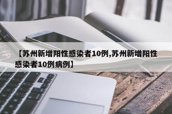【苏州新增阳性感染者10例,苏州新增阳性感染者10例病例】