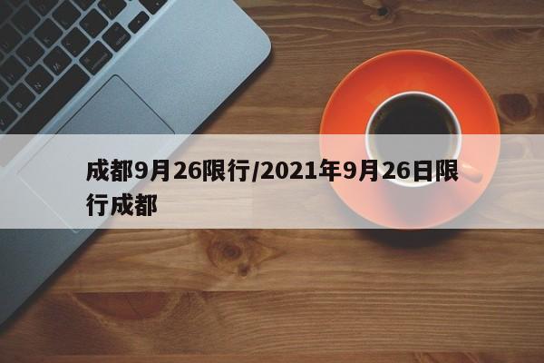 成都9月26限行/2021年9月26日限行成都