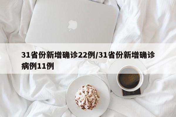 31省份新增确诊22例/31省份新增确诊病例11例
