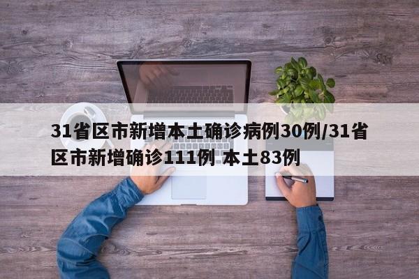 31省区市新增本土确诊病例30例/31省区市新增确诊111例 本土83例