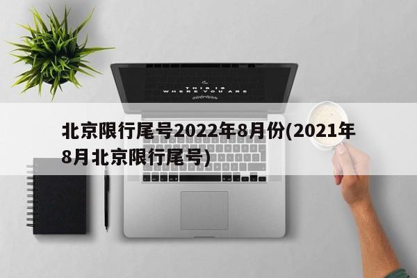 北京限行尾号2022年8月份(2021年8月北京限行尾号)