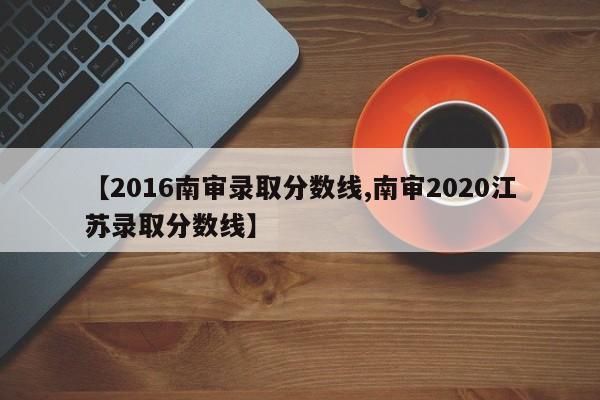 【2016南审录取分数线,南审2020江苏录取分数线】
