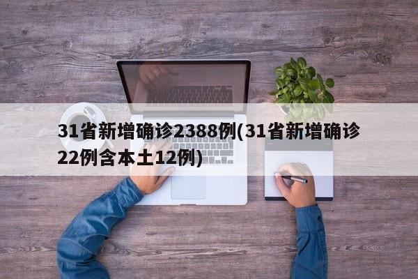 31省新增确诊2388例(31省新增确诊22例含本土12例)