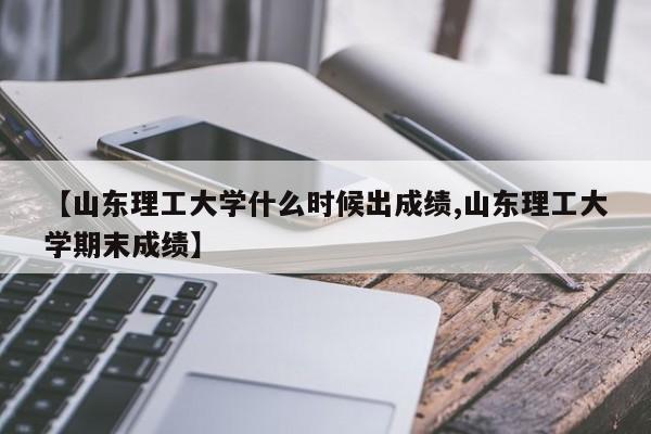【山东理工大学什么时候出成绩,山东理工大学期末成绩】