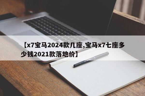 【x7宝马2024款几座,宝马x7七座多少钱2021款落地价】