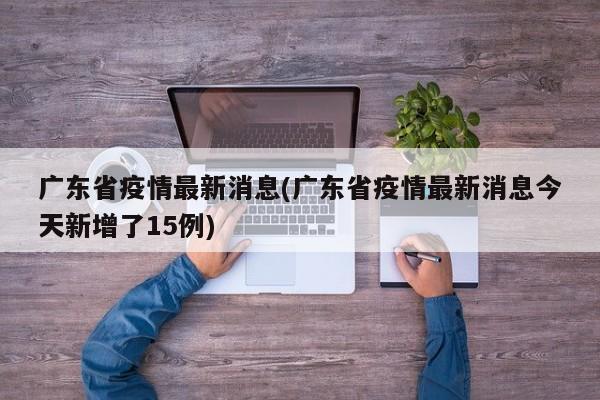 广东省疫情最新消息(广东省疫情最新消息今天新增了15例)