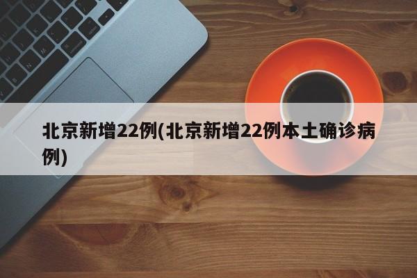 北京新增22例(北京新增22例本土确诊病例)